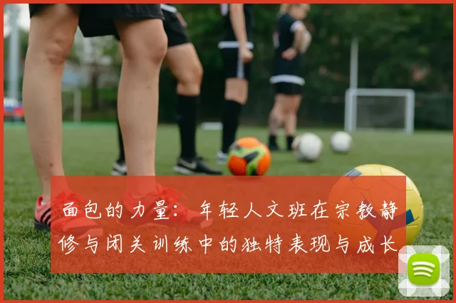 面包的力量：年轻人文班在宗教静修与闭关训练中的独特表现与成长