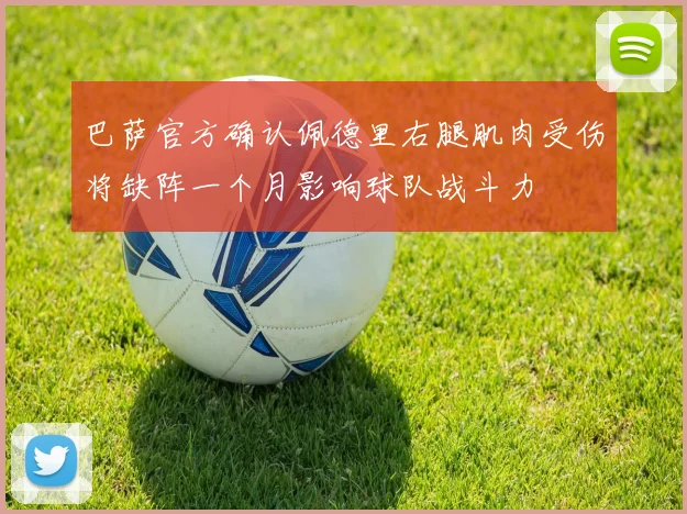 巴萨官方确认佩德里右腿肌肉受伤将缺阵一个月影响球队战斗力