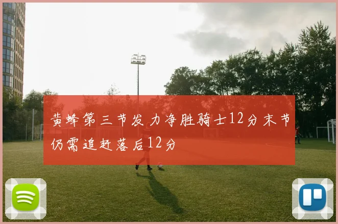 黄蜂第三节发力净胜骑士12分末节仍需追赶落后12分