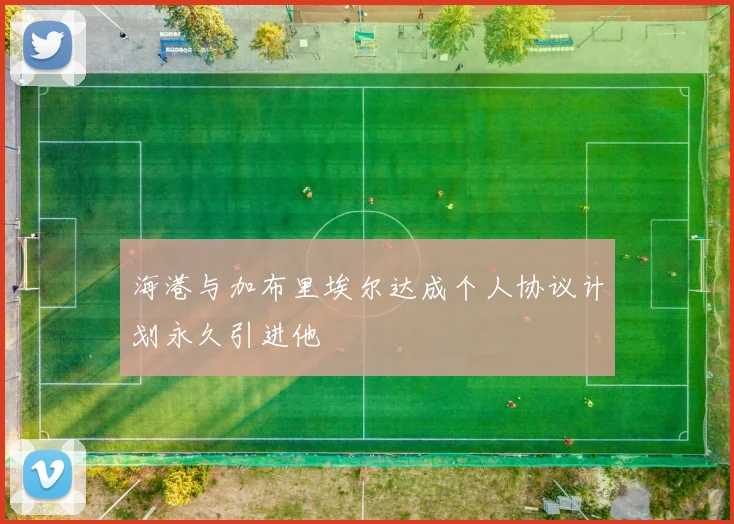 海港与加布里埃尔达成个人协议计划永久引进他