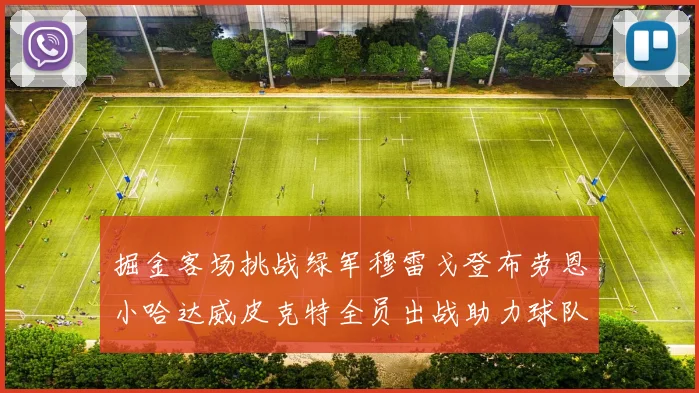 掘金客场挑战绿军穆雷戈登布劳恩小哈达威皮克特全员出战助力球队