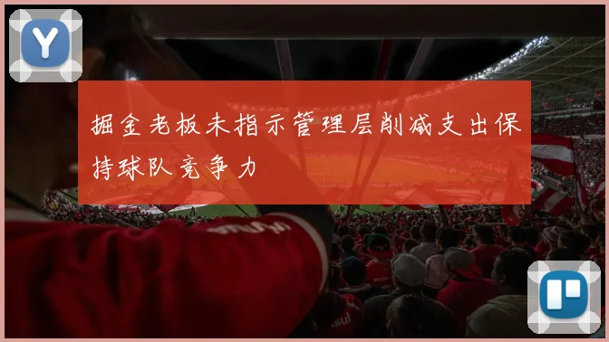 掘金老板未指示管理层削减支出保持球队竞争力